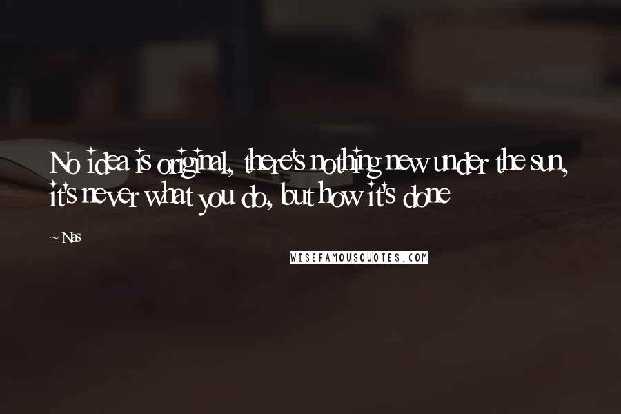 Nas Quotes: No idea is original, there's nothing new under the sun, it's never what you do, but how it's done