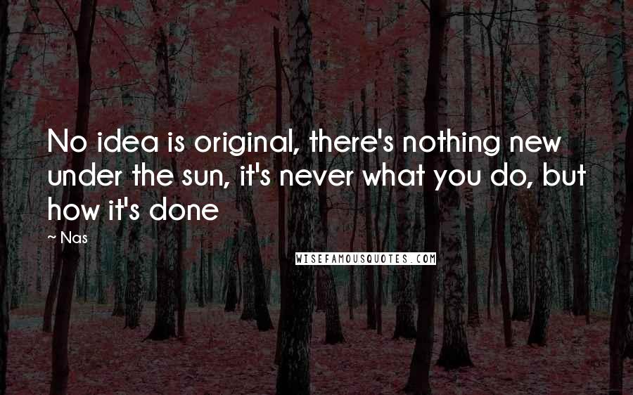 Nas Quotes: No idea is original, there's nothing new under the sun, it's never what you do, but how it's done