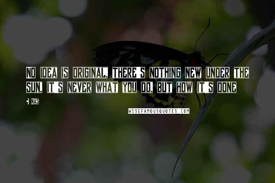 Nas Quotes: No idea is original, there's nothing new under the sun, it's never what you do, but how it's done