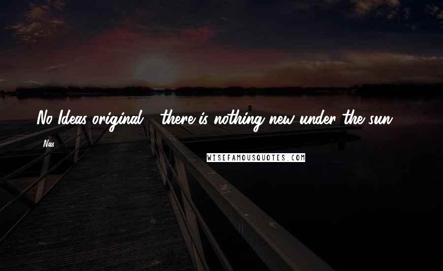 Nas Quotes: No Ideas original - there is nothing new under the sun ...