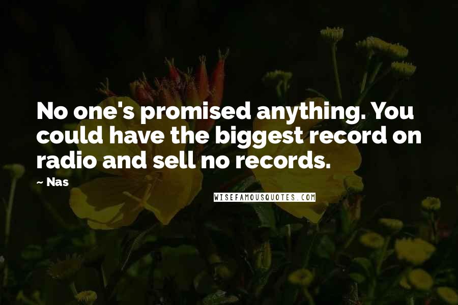 Nas Quotes: No one's promised anything. You could have the biggest record on radio and sell no records.