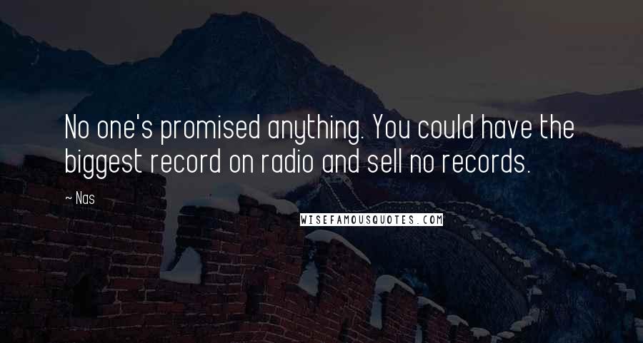 Nas Quotes: No one's promised anything. You could have the biggest record on radio and sell no records.