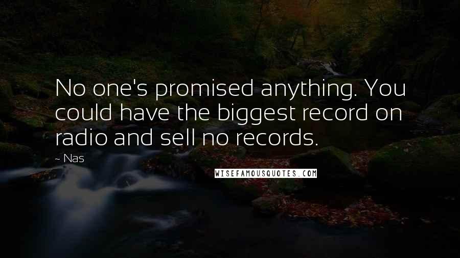 Nas Quotes: No one's promised anything. You could have the biggest record on radio and sell no records.