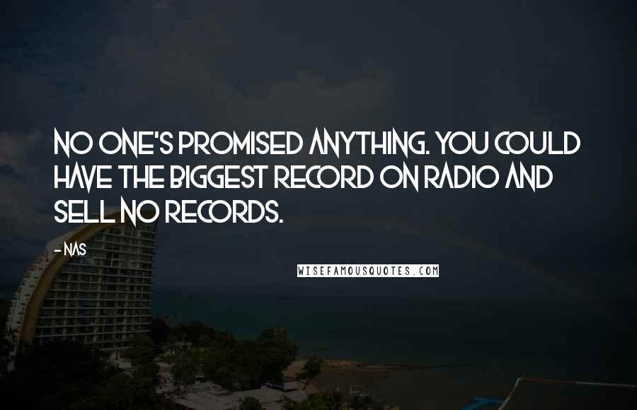 Nas Quotes: No one's promised anything. You could have the biggest record on radio and sell no records.