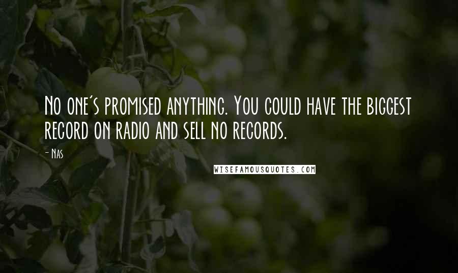 Nas Quotes: No one's promised anything. You could have the biggest record on radio and sell no records.