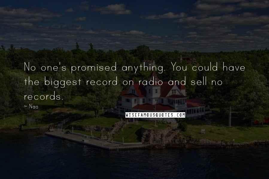 Nas Quotes: No one's promised anything. You could have the biggest record on radio and sell no records.