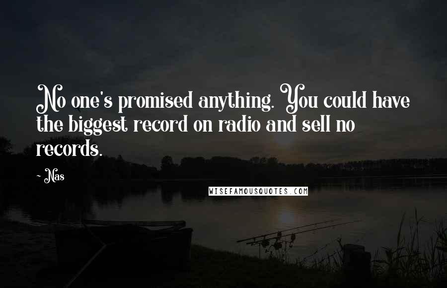 Nas Quotes: No one's promised anything. You could have the biggest record on radio and sell no records.