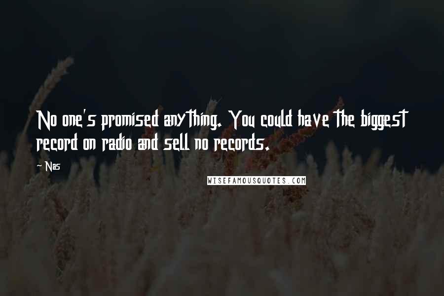 Nas Quotes: No one's promised anything. You could have the biggest record on radio and sell no records.