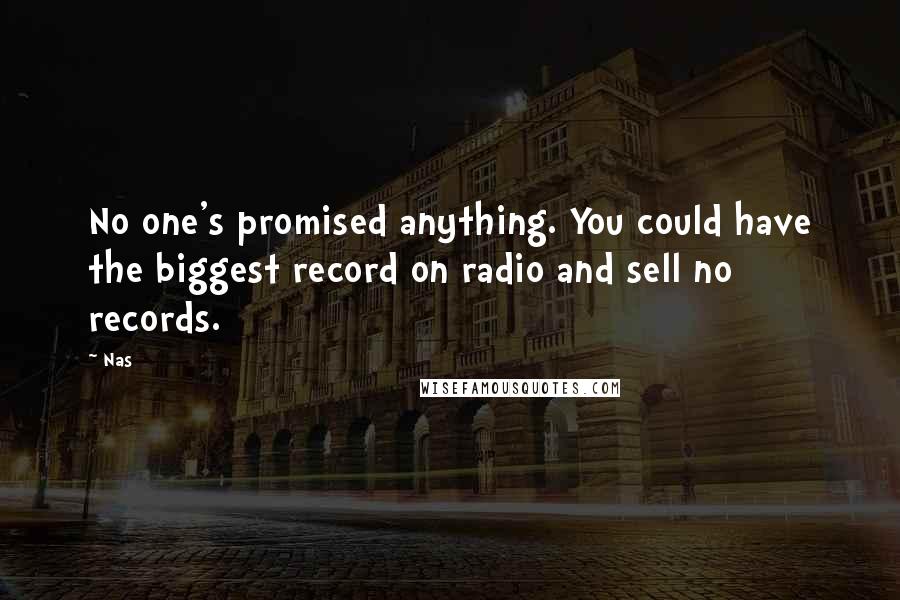 Nas Quotes: No one's promised anything. You could have the biggest record on radio and sell no records.