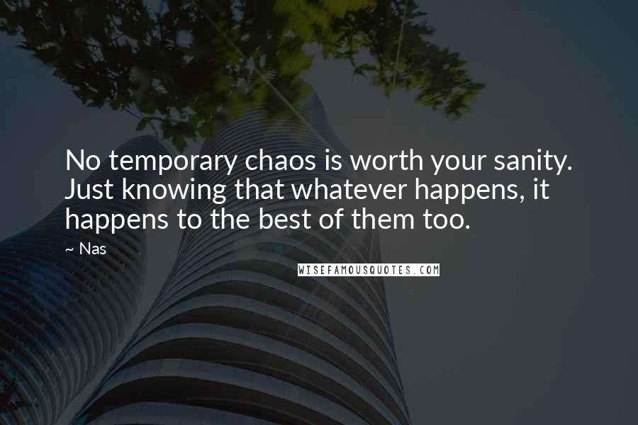 Nas Quotes: No temporary chaos is worth your sanity. Just knowing that whatever happens, it happens to the best of them too.