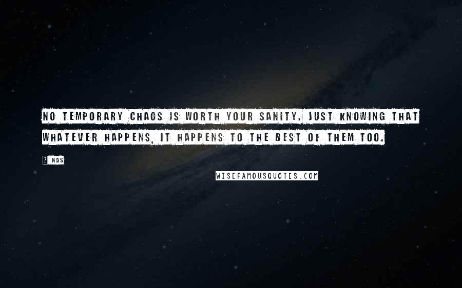 Nas Quotes: No temporary chaos is worth your sanity. Just knowing that whatever happens, it happens to the best of them too.