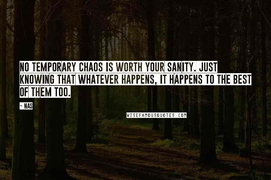 Nas Quotes: No temporary chaos is worth your sanity. Just knowing that whatever happens, it happens to the best of them too.