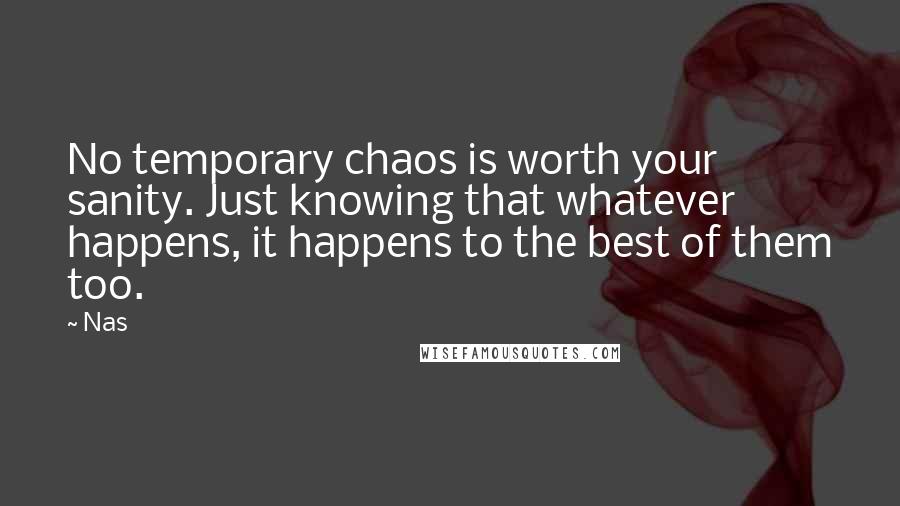 Nas Quotes: No temporary chaos is worth your sanity. Just knowing that whatever happens, it happens to the best of them too.