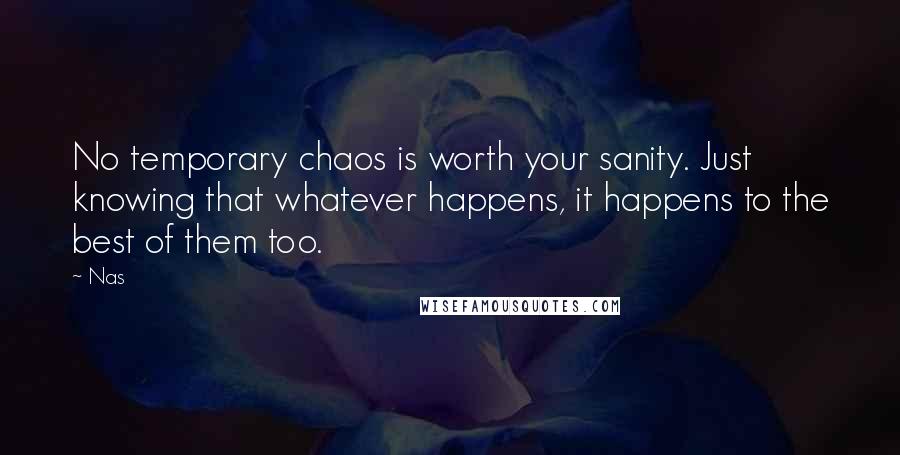 Nas Quotes: No temporary chaos is worth your sanity. Just knowing that whatever happens, it happens to the best of them too.