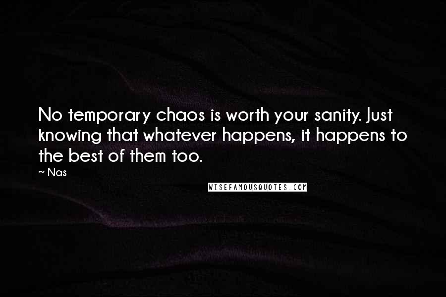 Nas Quotes: No temporary chaos is worth your sanity. Just knowing that whatever happens, it happens to the best of them too.