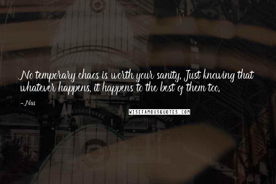 Nas Quotes: No temporary chaos is worth your sanity. Just knowing that whatever happens, it happens to the best of them too.