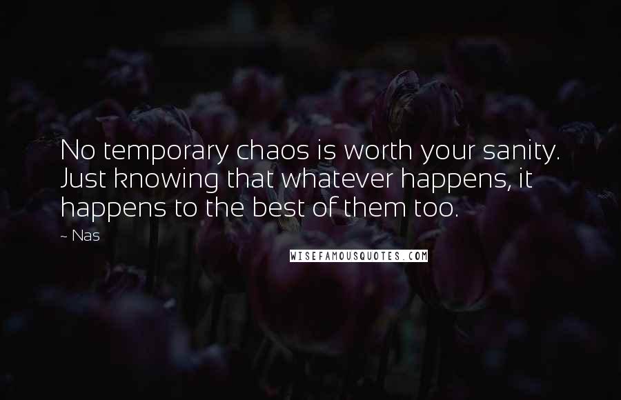 Nas Quotes: No temporary chaos is worth your sanity. Just knowing that whatever happens, it happens to the best of them too.