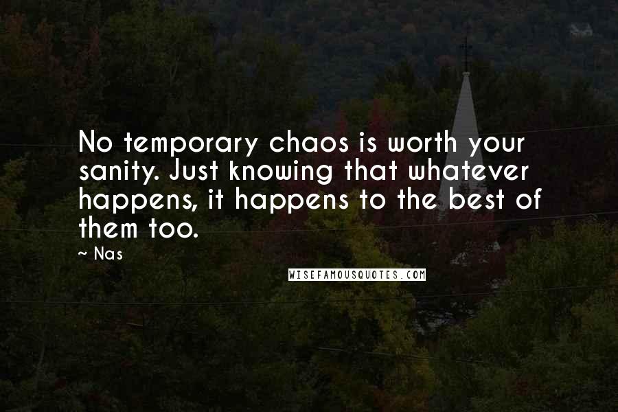 Nas Quotes: No temporary chaos is worth your sanity. Just knowing that whatever happens, it happens to the best of them too.
