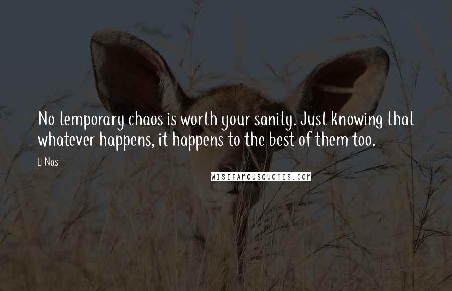 Nas Quotes: No temporary chaos is worth your sanity. Just knowing that whatever happens, it happens to the best of them too.