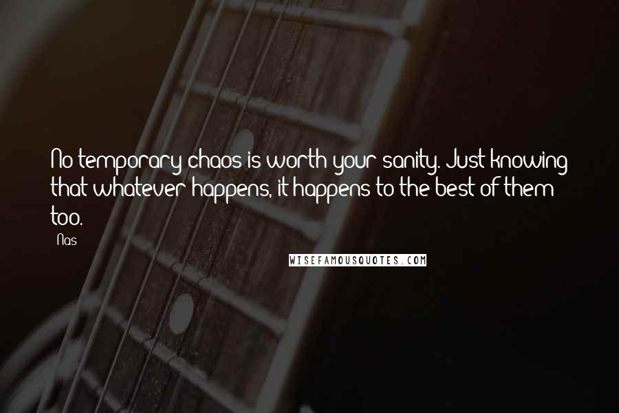 Nas Quotes: No temporary chaos is worth your sanity. Just knowing that whatever happens, it happens to the best of them too.