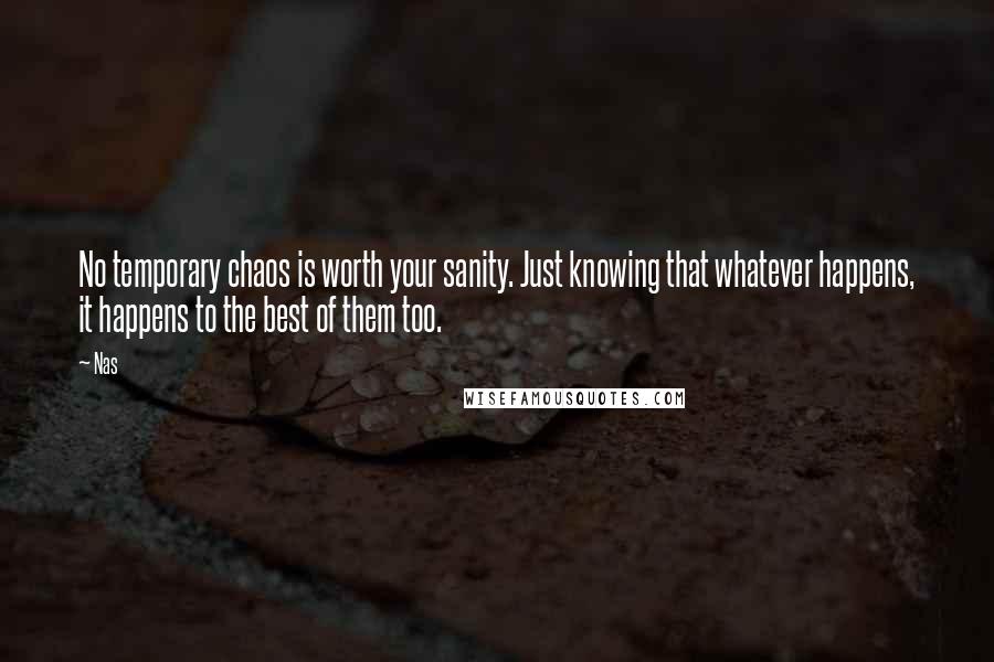 Nas Quotes: No temporary chaos is worth your sanity. Just knowing that whatever happens, it happens to the best of them too.