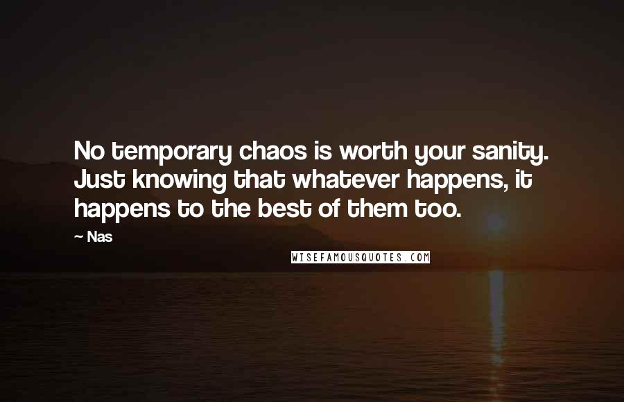 Nas Quotes: No temporary chaos is worth your sanity. Just knowing that whatever happens, it happens to the best of them too.