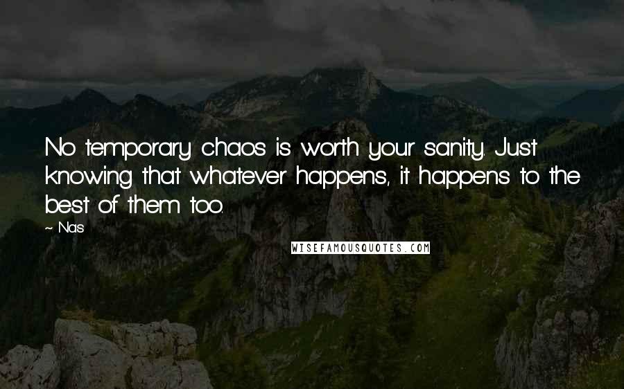 Nas Quotes: No temporary chaos is worth your sanity. Just knowing that whatever happens, it happens to the best of them too.