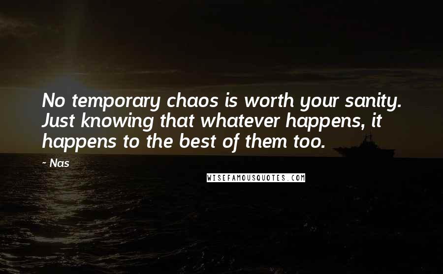 Nas Quotes: No temporary chaos is worth your sanity. Just knowing that whatever happens, it happens to the best of them too.