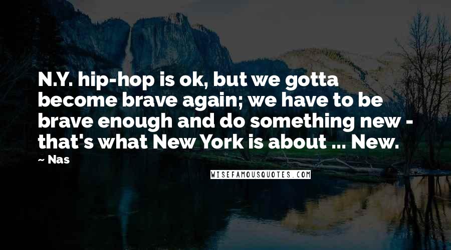 Nas Quotes: N.Y. hip-hop is ok, but we gotta become brave again; we have to be brave enough and do something new - that's what New York is about ... New.