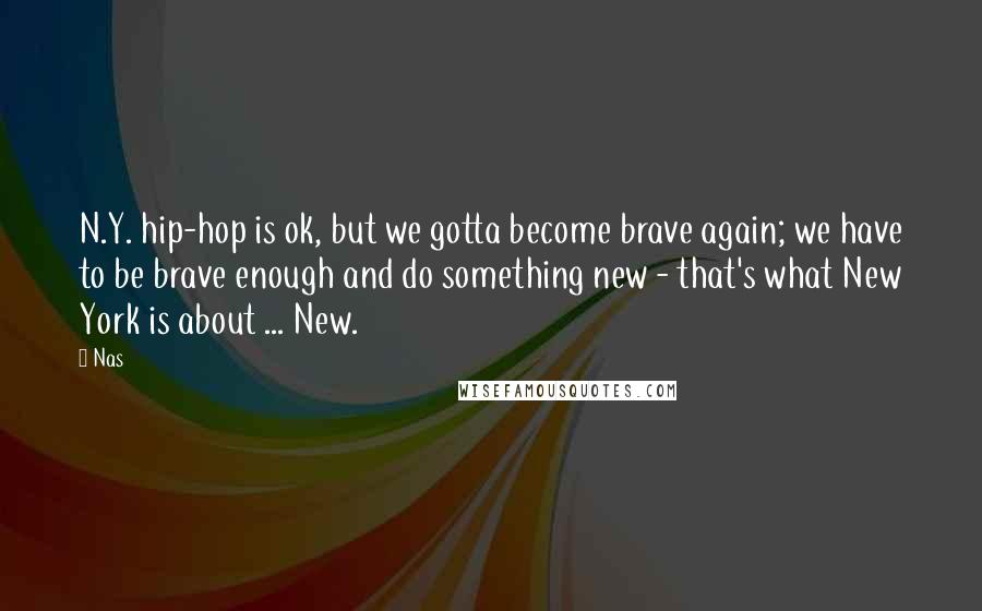 Nas Quotes: N.Y. hip-hop is ok, but we gotta become brave again; we have to be brave enough and do something new - that's what New York is about ... New.