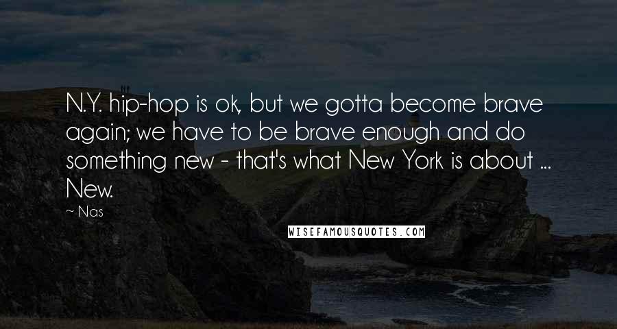 Nas Quotes: N.Y. hip-hop is ok, but we gotta become brave again; we have to be brave enough and do something new - that's what New York is about ... New.