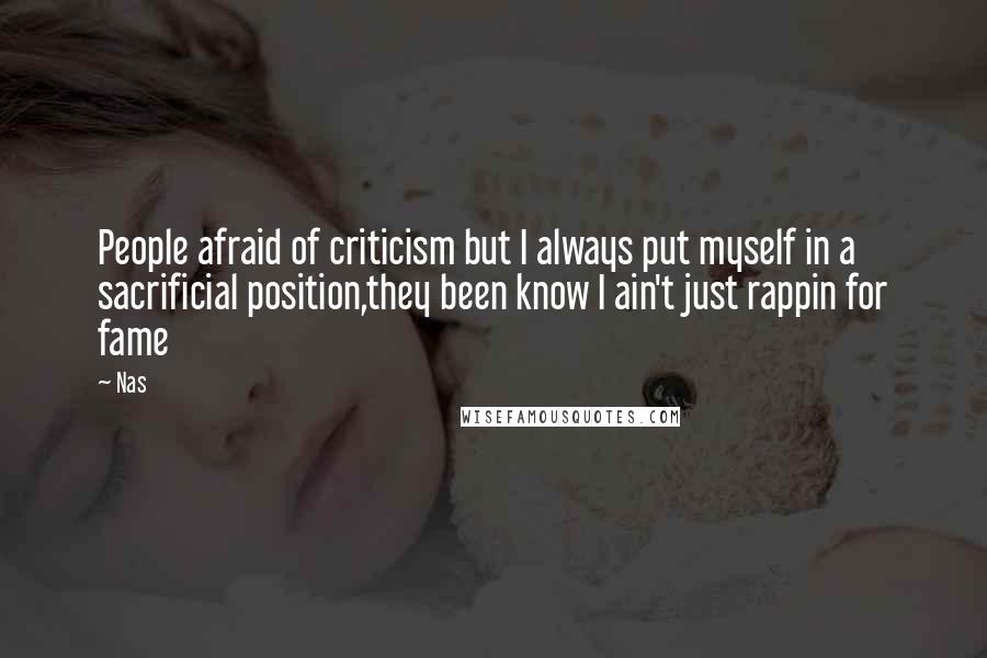 Nas Quotes: People afraid of criticism but I always put myself in a sacrificial position,they been know I ain't just rappin for fame