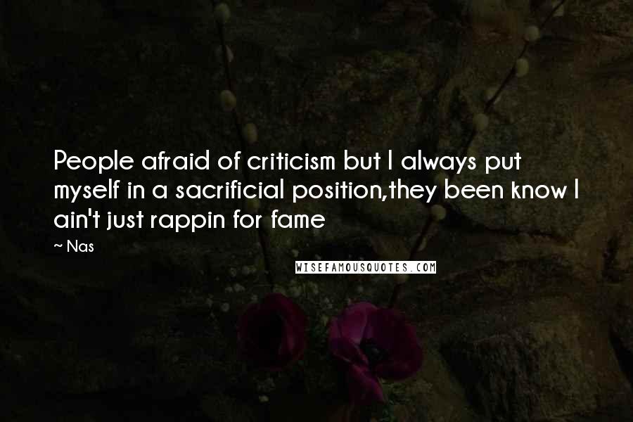 Nas Quotes: People afraid of criticism but I always put myself in a sacrificial position,they been know I ain't just rappin for fame