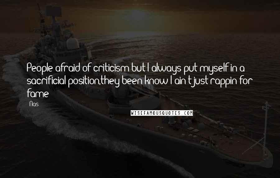 Nas Quotes: People afraid of criticism but I always put myself in a sacrificial position,they been know I ain't just rappin for fame