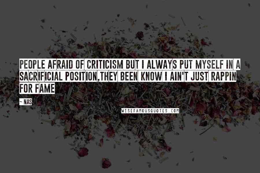 Nas Quotes: People afraid of criticism but I always put myself in a sacrificial position,they been know I ain't just rappin for fame