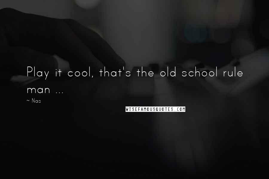 Nas Quotes: Play it cool, that's the old school rule man ...