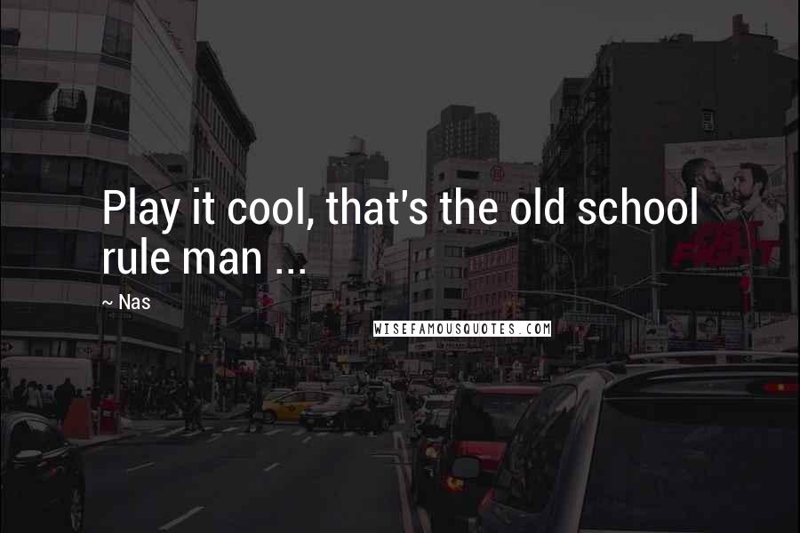 Nas Quotes: Play it cool, that's the old school rule man ...