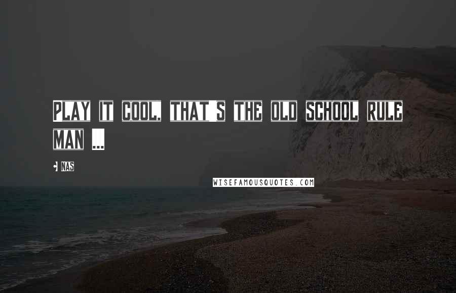 Nas Quotes: Play it cool, that's the old school rule man ...