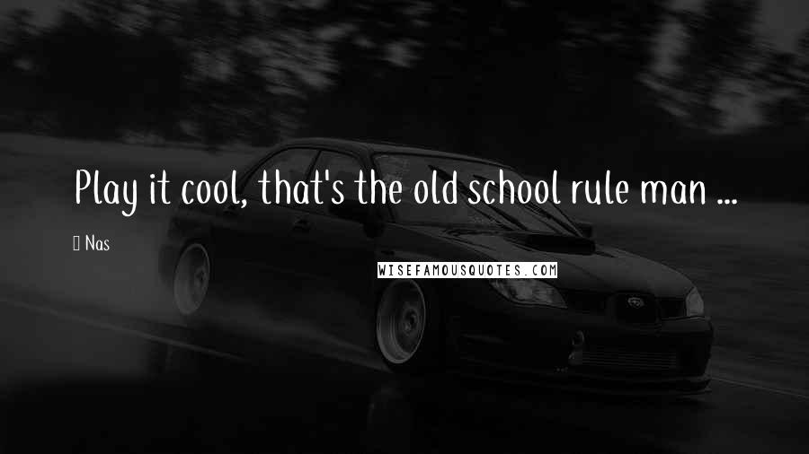 Nas Quotes: Play it cool, that's the old school rule man ...