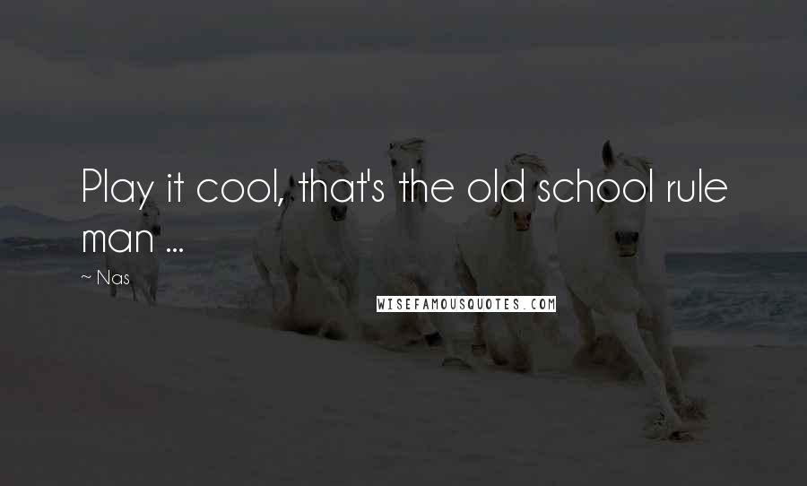 Nas Quotes: Play it cool, that's the old school rule man ...