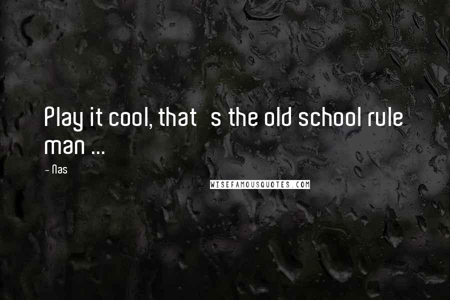 Nas Quotes: Play it cool, that's the old school rule man ...