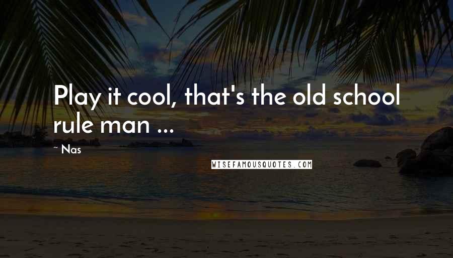 Nas Quotes: Play it cool, that's the old school rule man ...