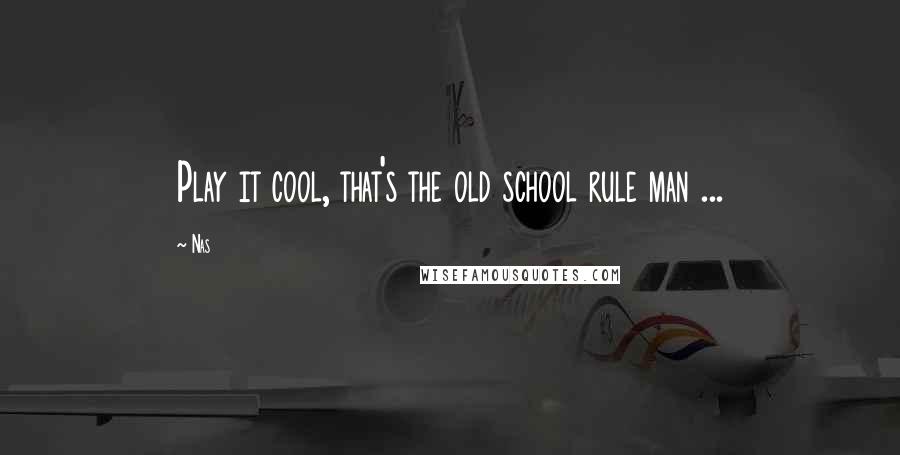 Nas Quotes: Play it cool, that's the old school rule man ...