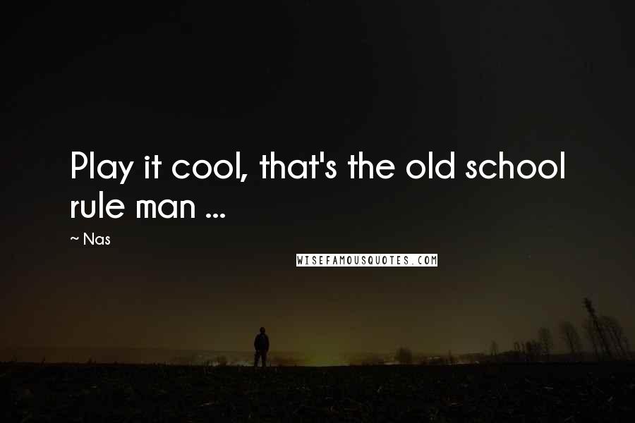 Nas Quotes: Play it cool, that's the old school rule man ...