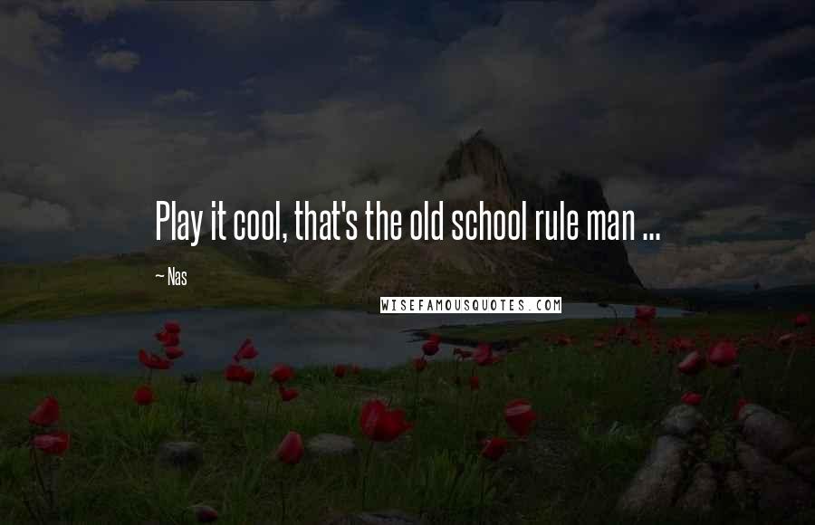 Nas Quotes: Play it cool, that's the old school rule man ...