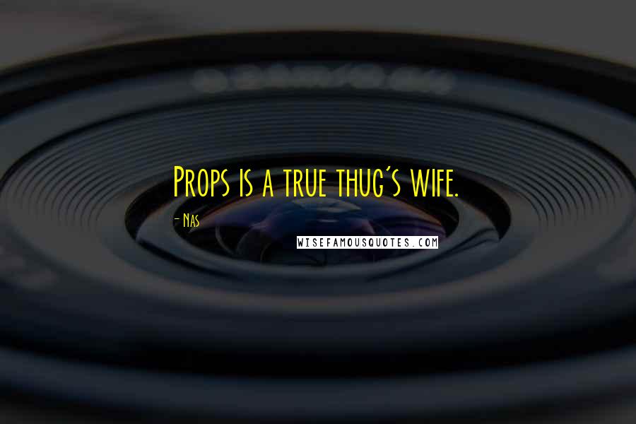 Nas Quotes: Props is a true thug's wife.