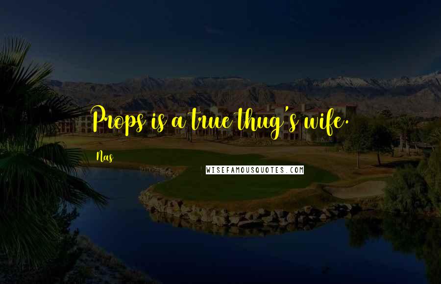 Nas Quotes: Props is a true thug's wife.