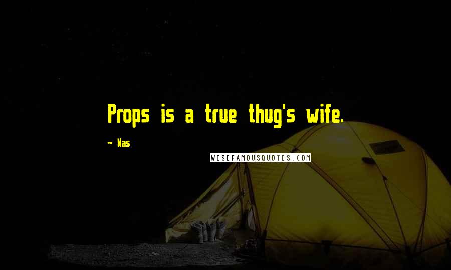 Nas Quotes: Props is a true thug's wife.