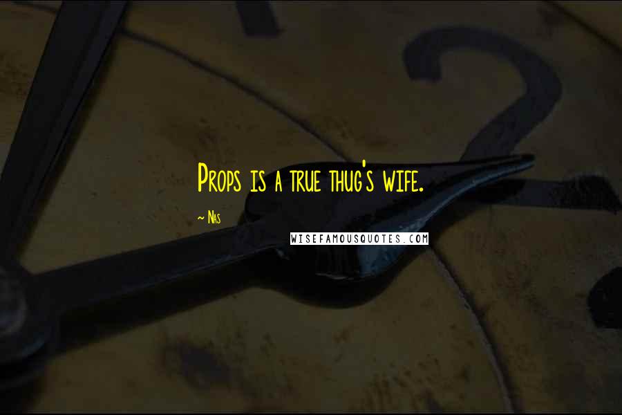 Nas Quotes: Props is a true thug's wife.