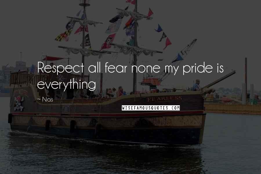 Nas Quotes: Respect all fear none my pride is everything